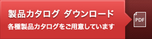 製品カタログ ダウンロード 各種製品カタログをご用意しています